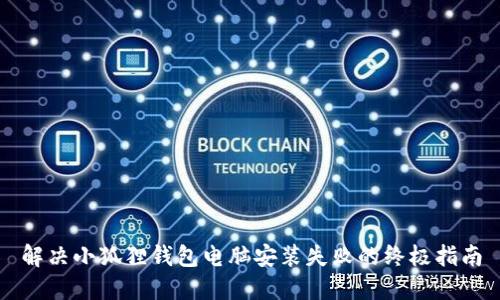 解决小狐狸钱包电脑安装失败的终极指南